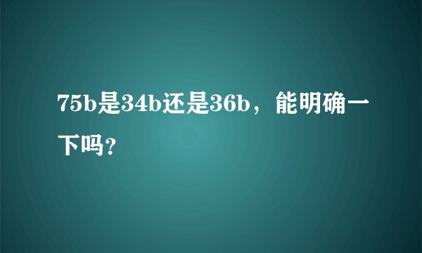 75b是34b还是36b，能明确一下吗？