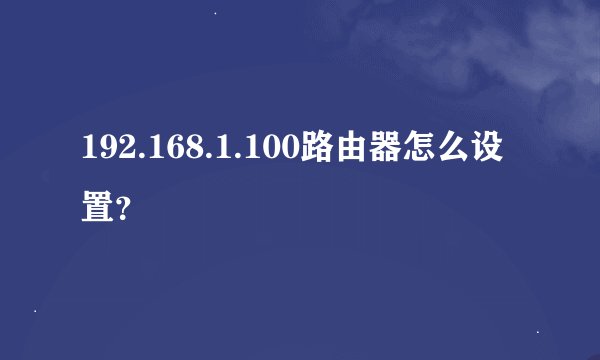 192.168.1.100路由器怎么设置？