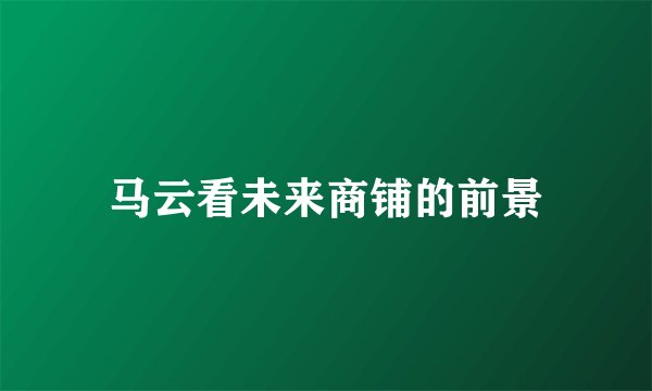 马云看未来商铺的前景