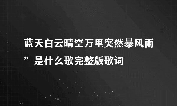 蓝天白云晴空万里突然暴风雨”是什么歌完整版歌词