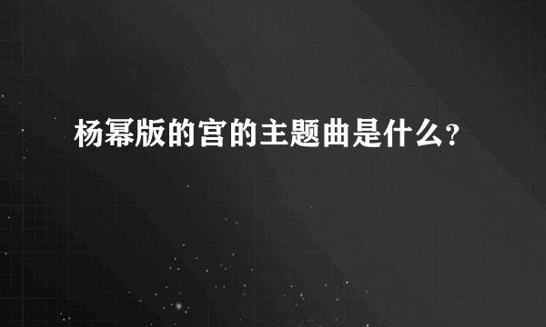 杨幂版的宫的主题曲是什么？