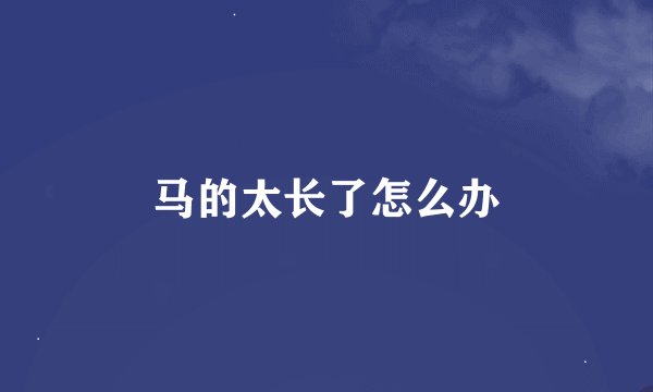 马的太长了怎么办