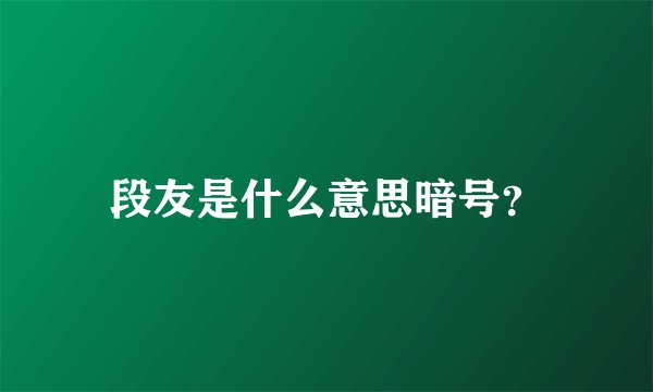 段友是什么意思暗号？