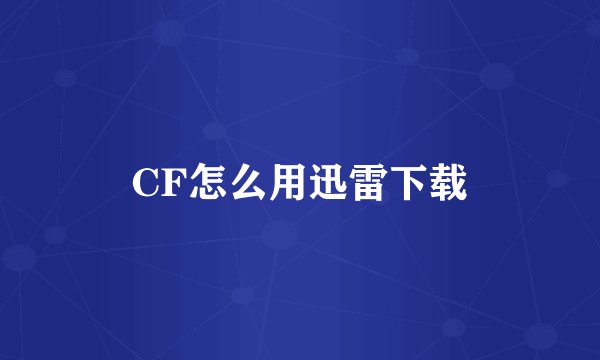 CF怎么用迅雷下载