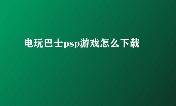 电玩巴士psp游戏怎么下载