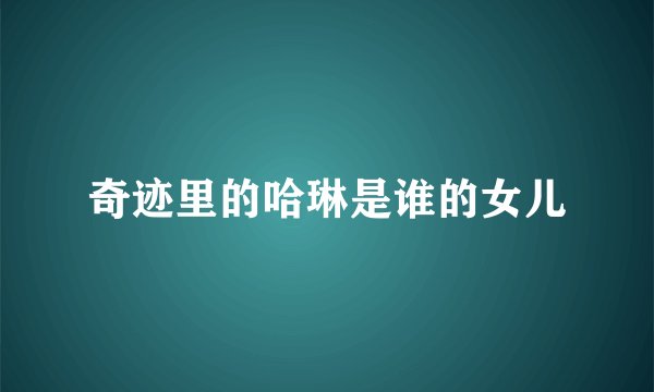 奇迹里的哈琳是谁的女儿