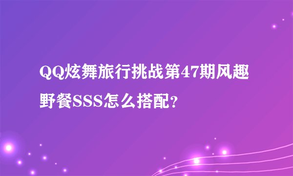 QQ炫舞旅行挑战第47期风趣野餐SSS怎么搭配？