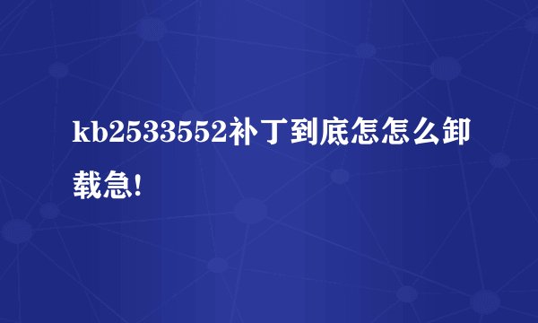 kb2533552补丁到底怎怎么卸载急!