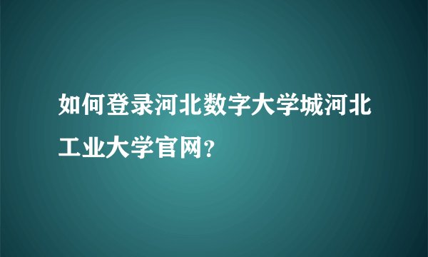 如何登录河北数字大学城河北工业大学官网？