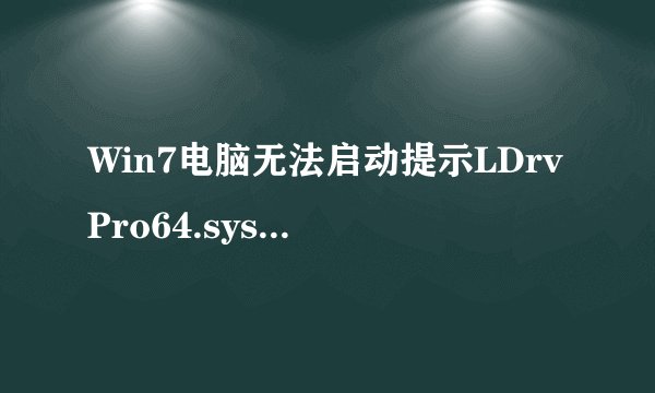 Win7电脑无法启动提示LDrvPro64.sys 无法验证数字签名如何解决