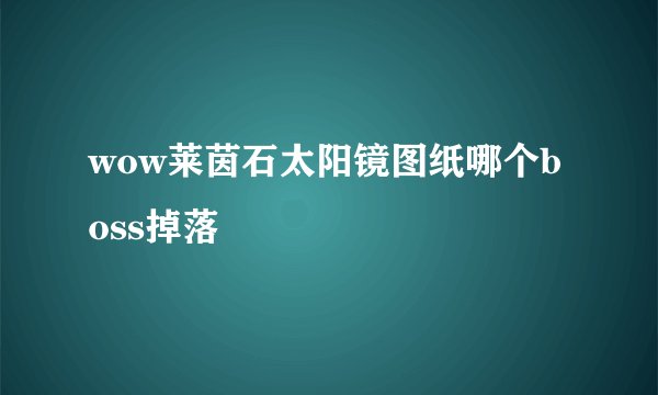 wow莱茵石太阳镜图纸哪个boss掉落