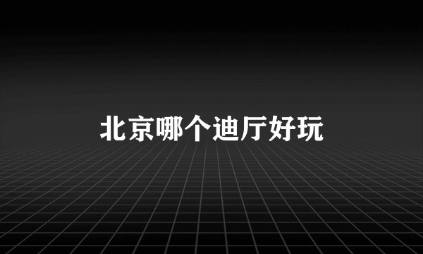 北京哪个迪厅好玩
