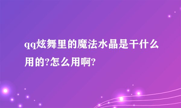 qq炫舞里的魔法水晶是干什么用的?怎么用啊?