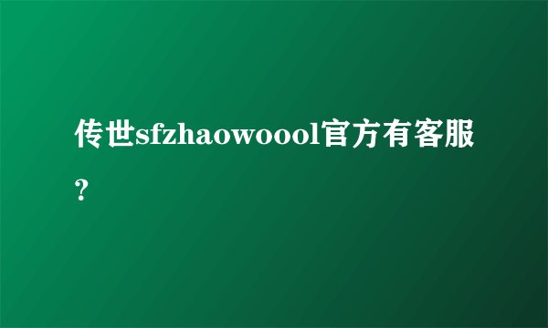 传世sfzhaowoool官方有客服？