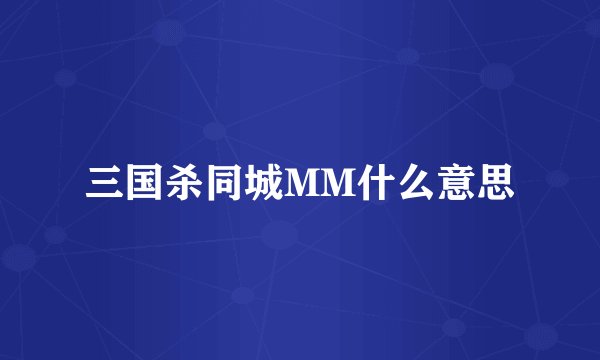 三国杀同城MM什么意思