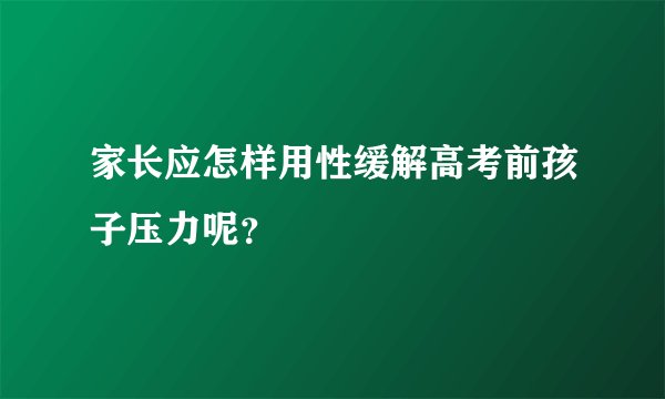 家长应怎样用性缓解高考前孩子压力呢？