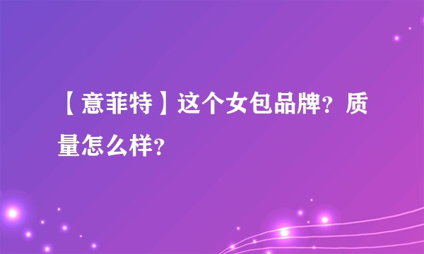 【意菲特】这个女包品牌?质量怎么样?