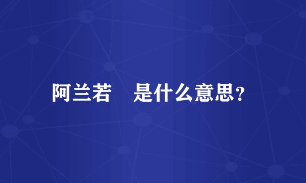 阿兰若 是什么意思？