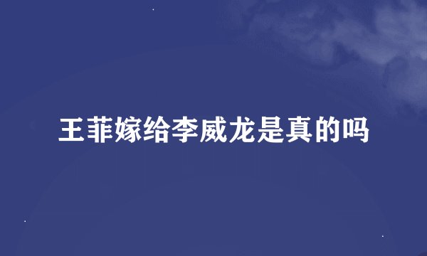 王菲嫁给李威龙是真的吗