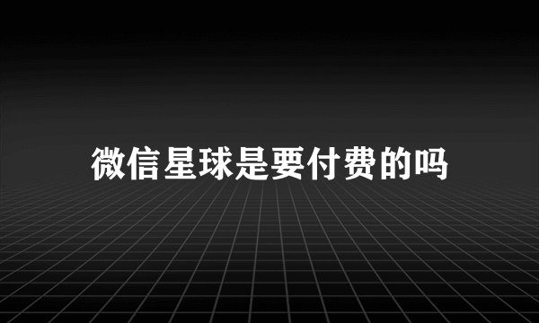 微信星球是要付费的吗