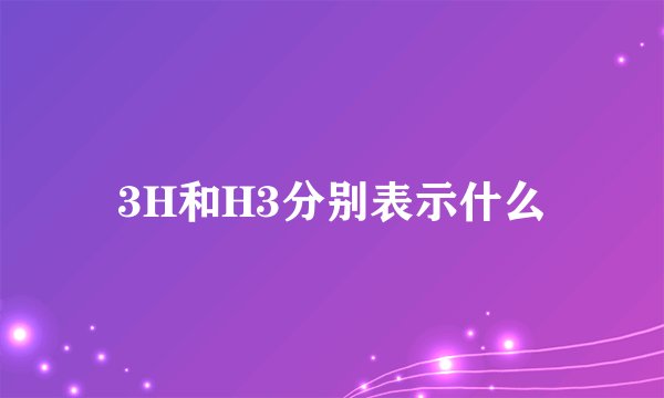 3H和H3分别表示什么