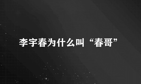李宇春为什么叫“春哥”
