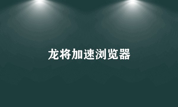 龙将加速浏览器