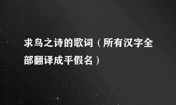求鸟之诗的歌词（所有汉字全部翻译成平假名）