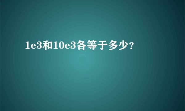 1e3和10e3各等于多少？