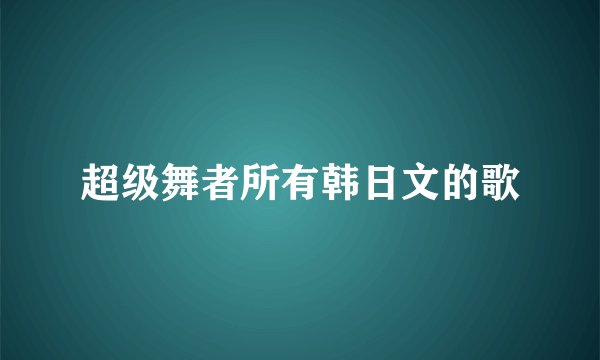 超级舞者所有韩日文的歌