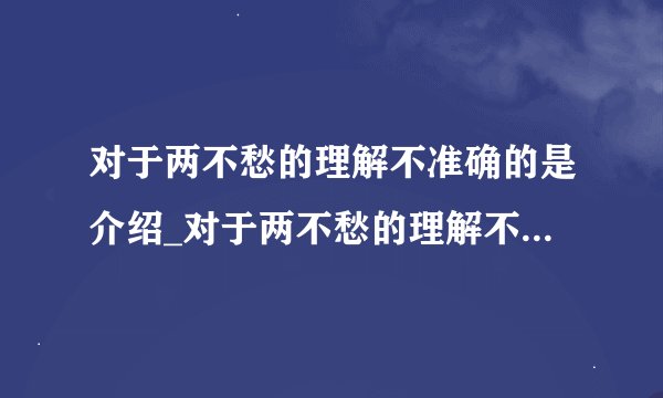 对于两不愁的理解不准确的是介绍_对于两不愁的理解不准确的是是什么