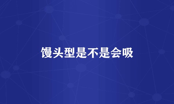 馒头型是不是会吸