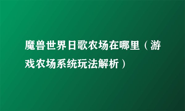 魔兽世界日歌农场在哪里（游戏农场系统玩法解析）