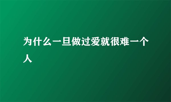 为什么一旦做过爱就很难一个人