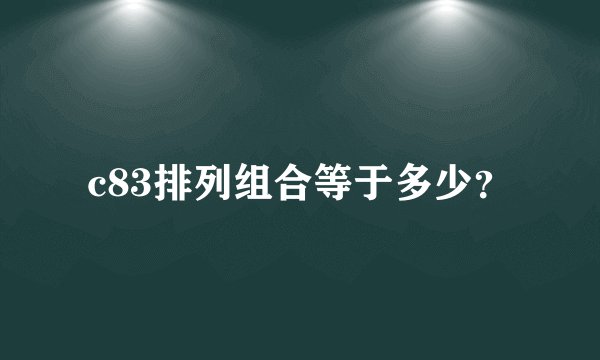 c83排列组合等于多少？