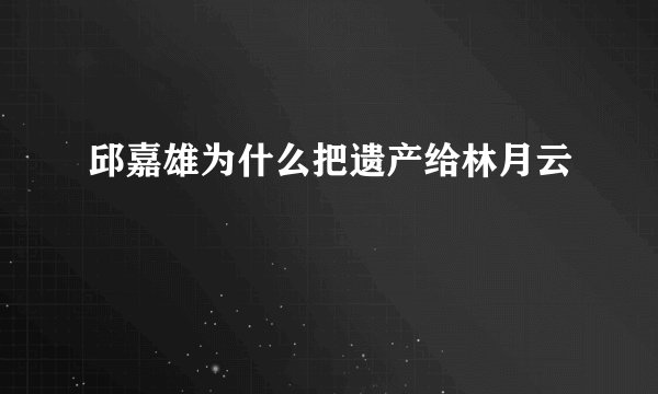 邱嘉雄为什么把遗产给林月云