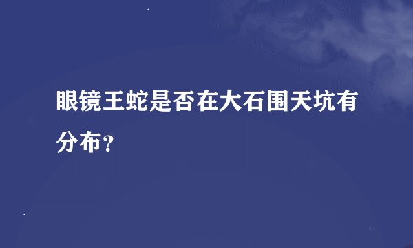 眼镜王蛇是否在大石围天坑有分布？