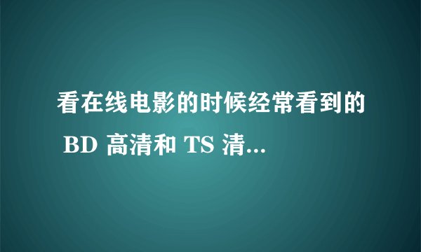看在线电影的时候经常看到的 BD 高清和 TS 清晰版是什么意
