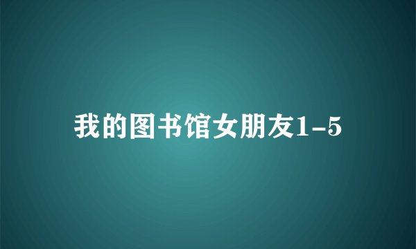 我的图书馆女朋友1-5