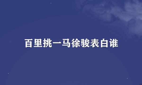 百里挑一马徐骏表白谁