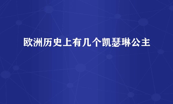 欧洲历史上有几个凯瑟琳公主