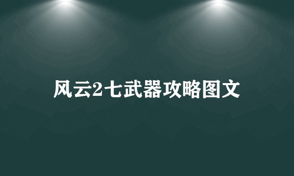 风云2七武器攻略图文