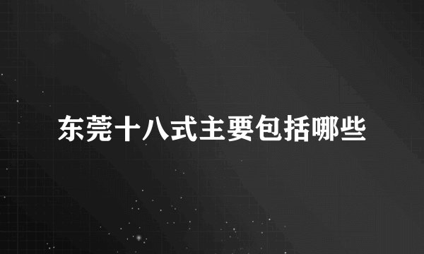 东莞十八式主要包括哪些