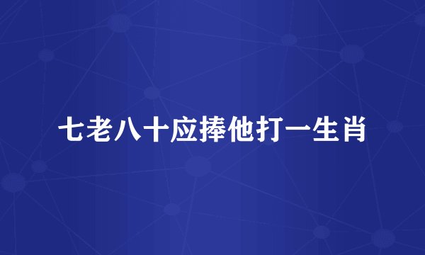 七老八十应捧他打一生肖