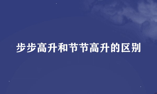 步步高升和节节高升的区别