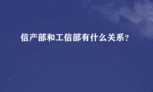 信产部和工信部有什么关系？