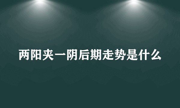 两阳夹一阴后期走势是什么