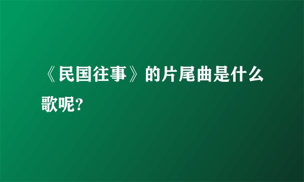 《民国往事》的片尾曲是什么歌呢?