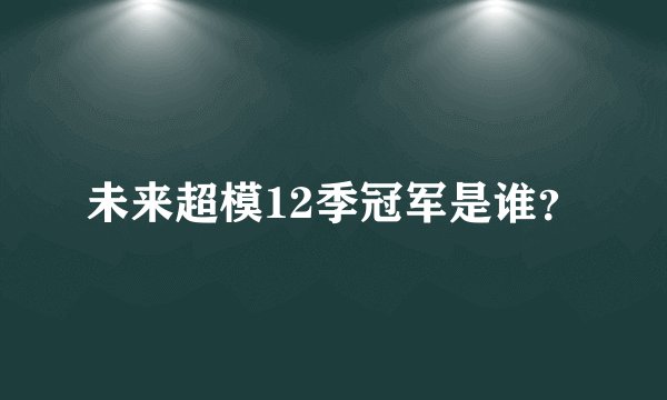 未来超模12季冠军是谁？