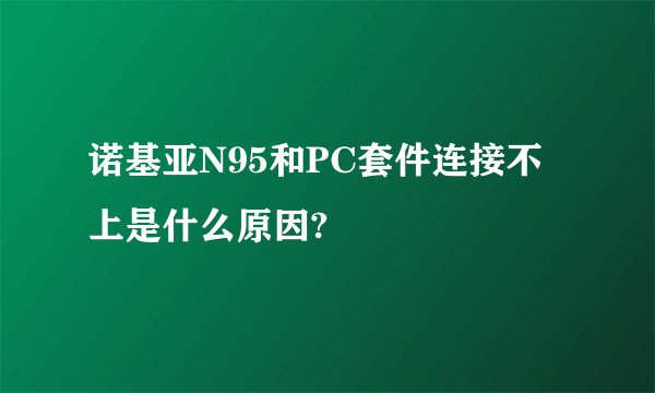 诺基亚N95和PC套件连接不上是什么原因?